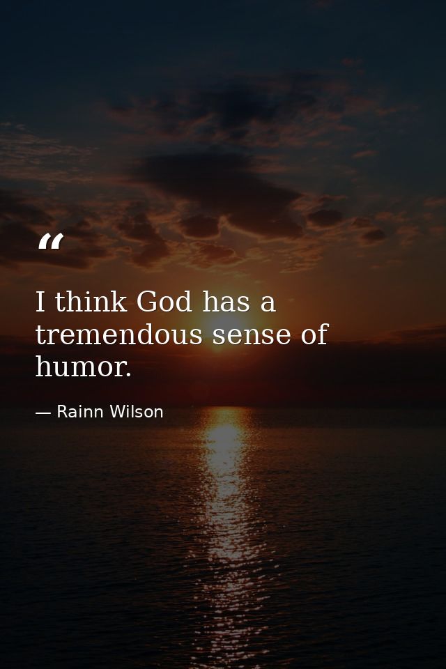 I think God has a tremendous sense of humor. — Rainn Wilson