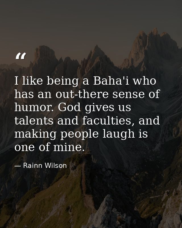 I like being a Baha'i who has an out-there sense of humor. God gives us talents and faculties, and making people laugh i — Rainn Wilson