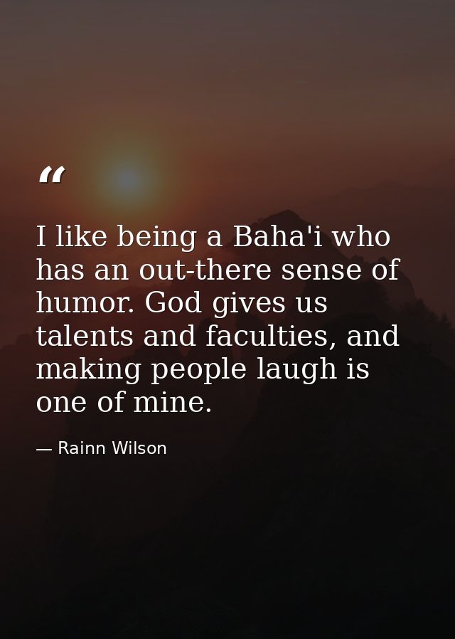 I like being a Baha'i who has an out-there sense of humor. God gives us talents and faculties, and making people laugh i — Rainn Wilson
