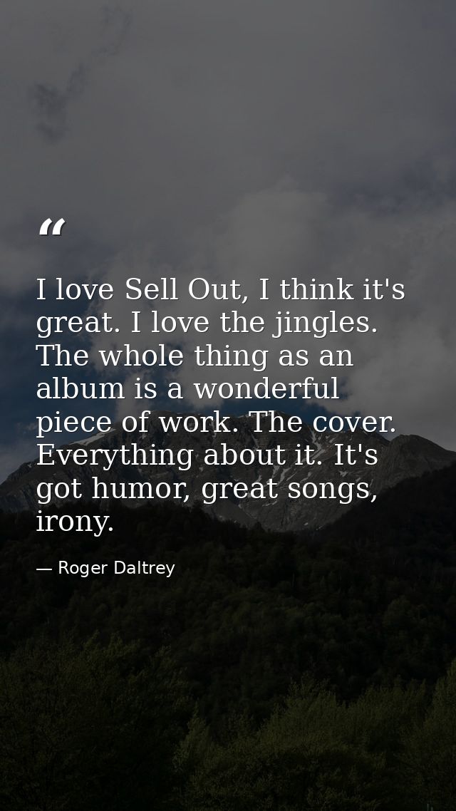 I love Sell Out, I think it's great. I love the jingles. The whole thing as an album is a wonderful piece of work. The c — Roger Daltrey