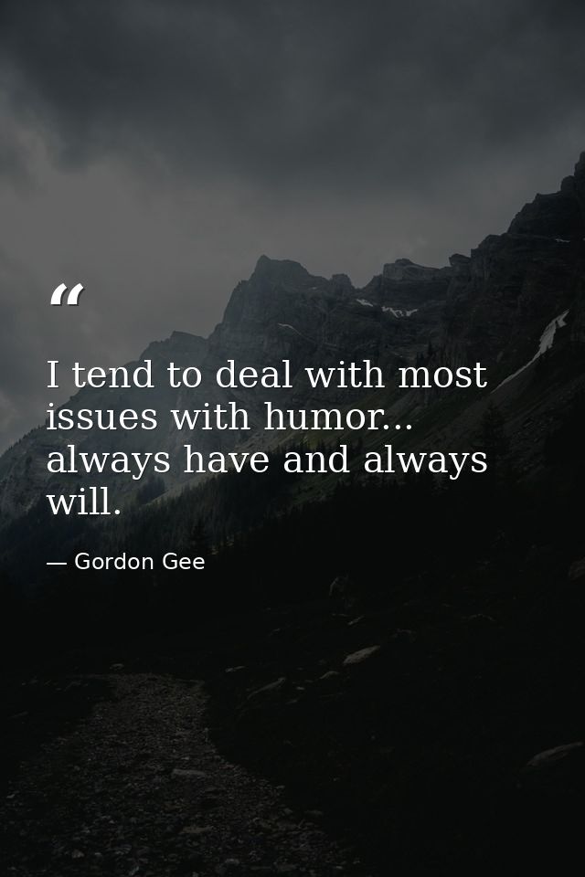I tend to deal with most issues with humor... always have and always will. — Gordon Gee
