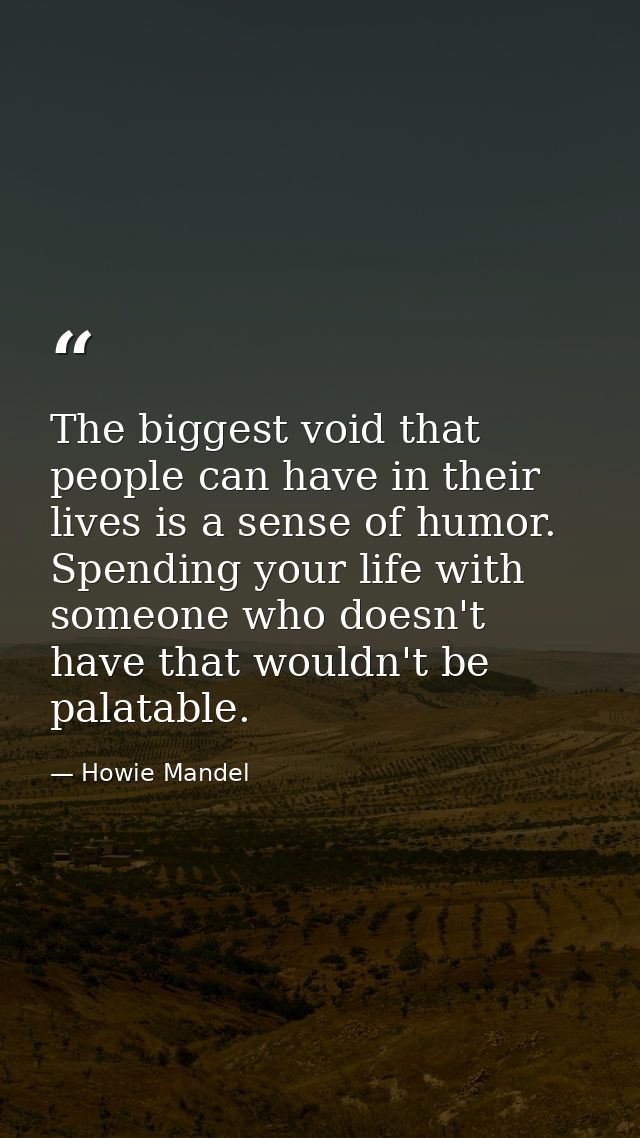 The biggest void that people can have in their lives is a sense of humor. Spending your life with someone who doesn't ha — Howie Mandel