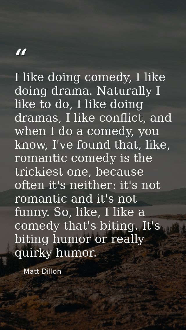 I like doing comedy, I like doing drama. Naturally I like to do, I like doing dramas, I like conflict, and when I do a c — Matt Dillon
