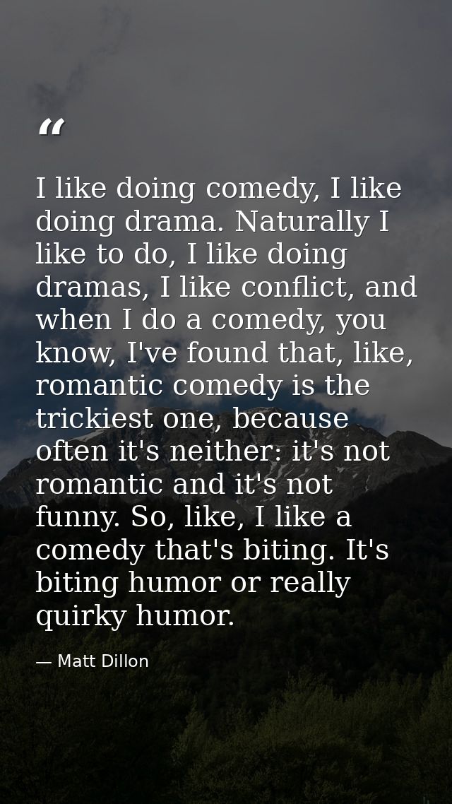 I like doing comedy, I like doing drama. Naturally I like to do, I like doing dramas, I like conflict, and when I do a c — Matt Dillon
