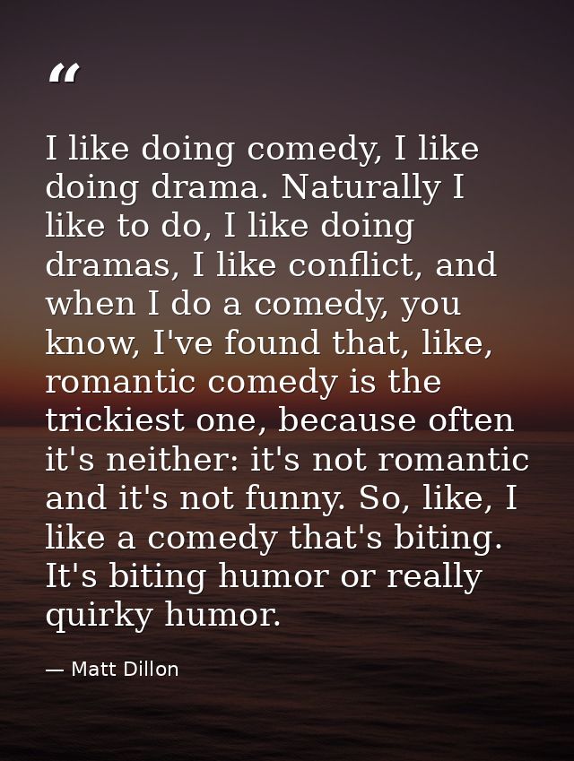 I like doing comedy, I like doing drama. Naturally I like to do, I like doing dramas, I like conflict, and when I do a c — Matt Dillon
