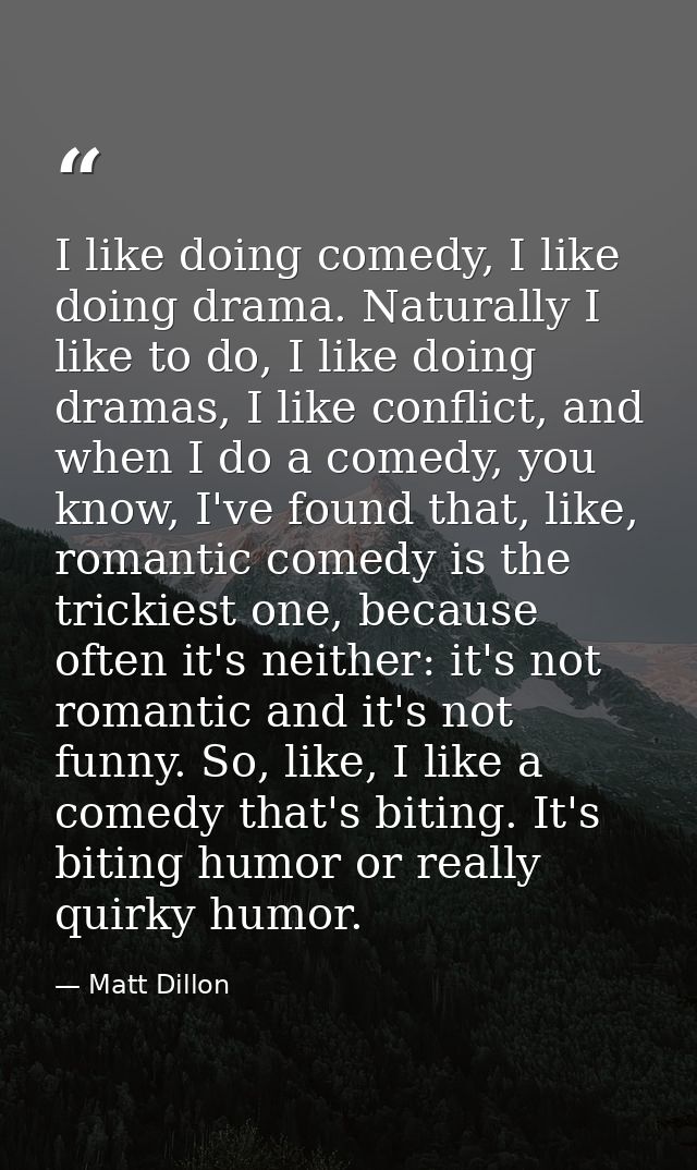 I like doing comedy, I like doing drama. Naturally I like to do, I like doing dramas, I like conflict, and when I do a c — Matt Dillon