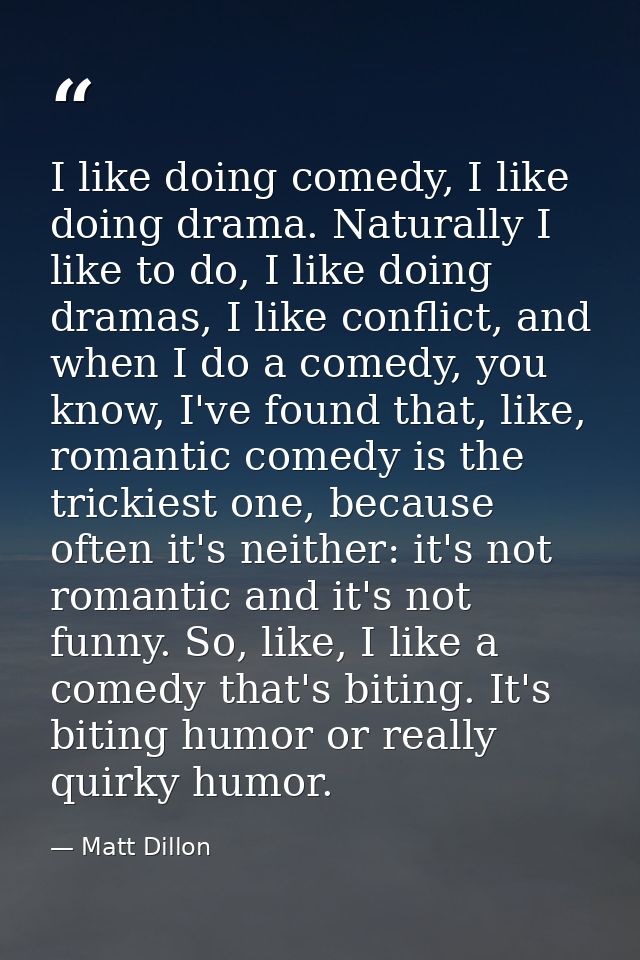 I like doing comedy, I like doing drama. Naturally I like to do, I like doing dramas, I like conflict, and when I do a c — Matt Dillon