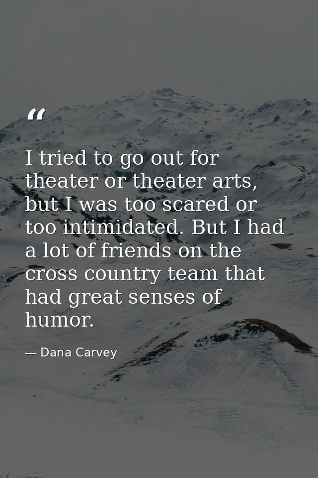 I tried to go out for theater or theater arts, but I was too scared or too intimidated. But I had a lot of friends on th — Dana Carvey