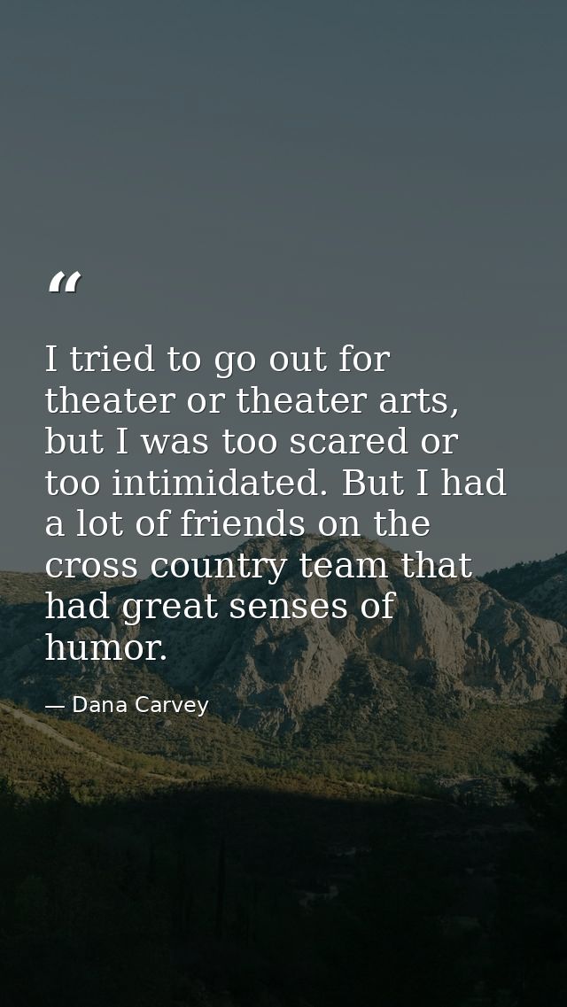 I tried to go out for theater or theater arts, but I was too scared or too intimidated. But I had a lot of friends on th — Dana Carvey