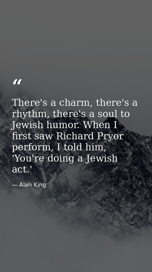 There's a charm, there's a rhythm, there's a soul to Jewish humor. When I first saw Richard Pryor perform, I told him, ' — Alan King
