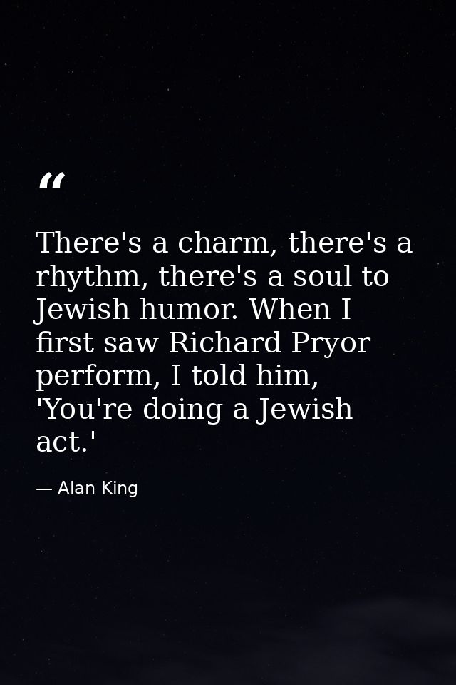 There's a charm, there's a rhythm, there's a soul to Jewish humor. When I first saw Richard Pryor perform, I told him, ' — Alan King