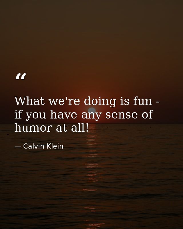 What we're doing is fun - if you have any sense of humor at all! — Calvin Klein