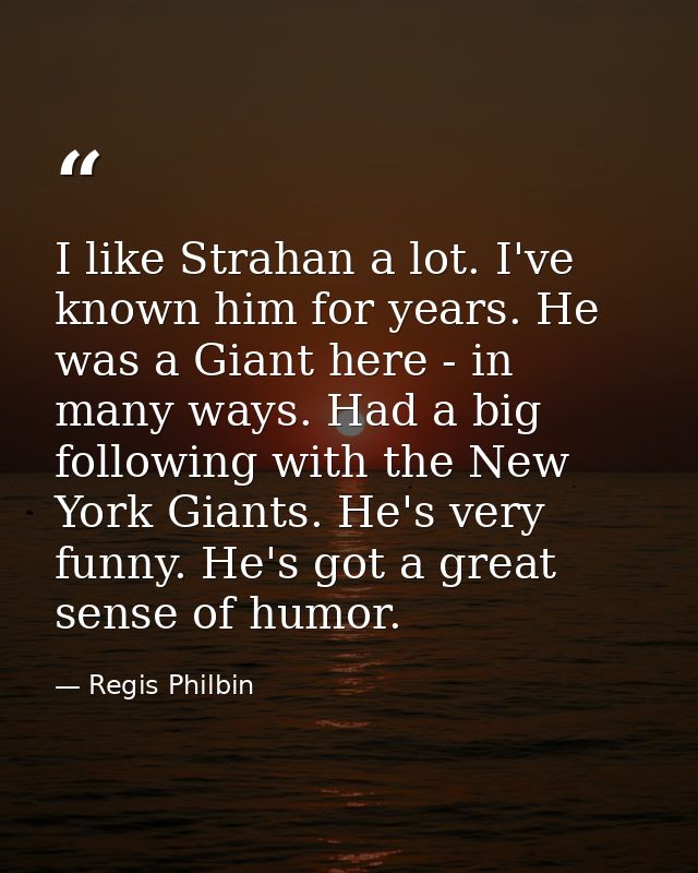 I like Strahan a lot. I've known him for years. He was a Giant here - in many ways. Had a big following with the New Yor — Regis Philbin