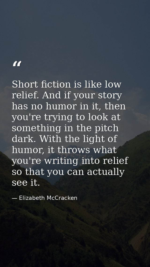 Short fiction is like low relief. And if your story has no humor in it, then you're trying to look at something in the p — Elizabeth McCracken
