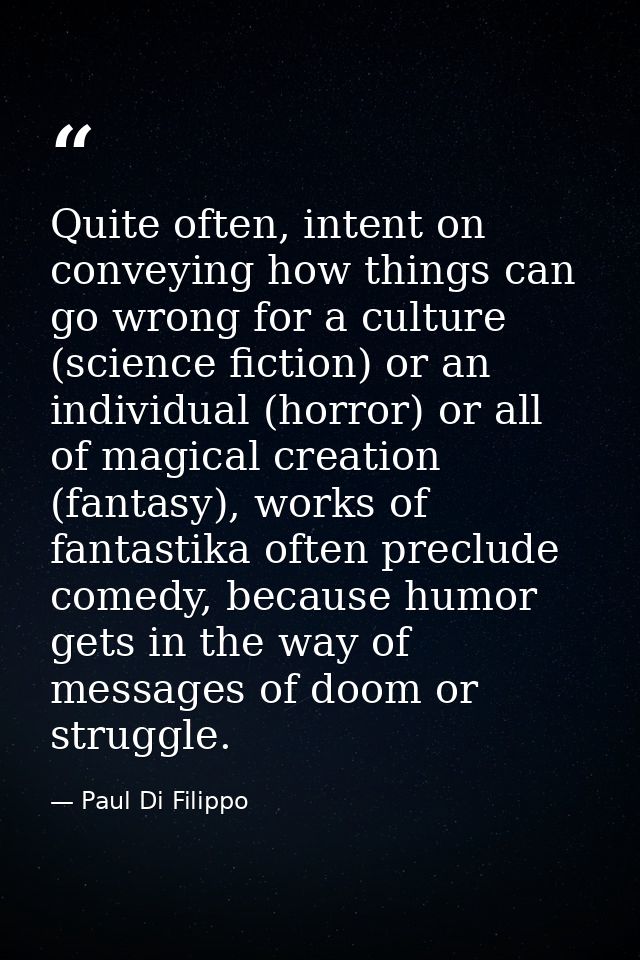 Quite often, intent on conveying how things can go wrong for a culture (science fiction) or an individual (horror) or al — Paul Di Filippo