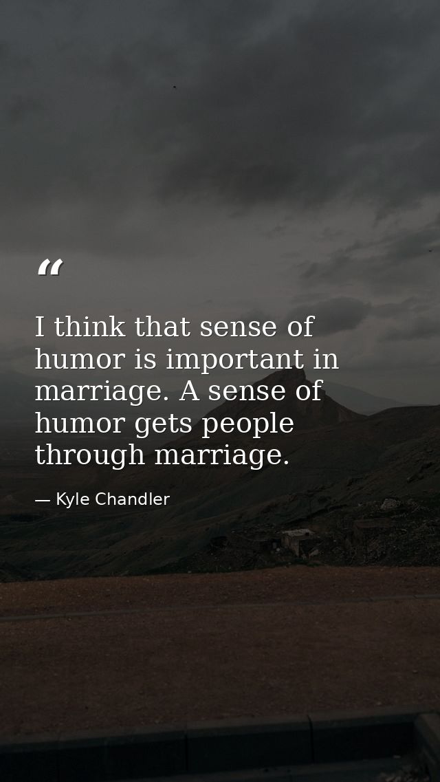 I think that sense of humor is important in marriage. A sense of humor gets people through marriage. — Kyle Chandler