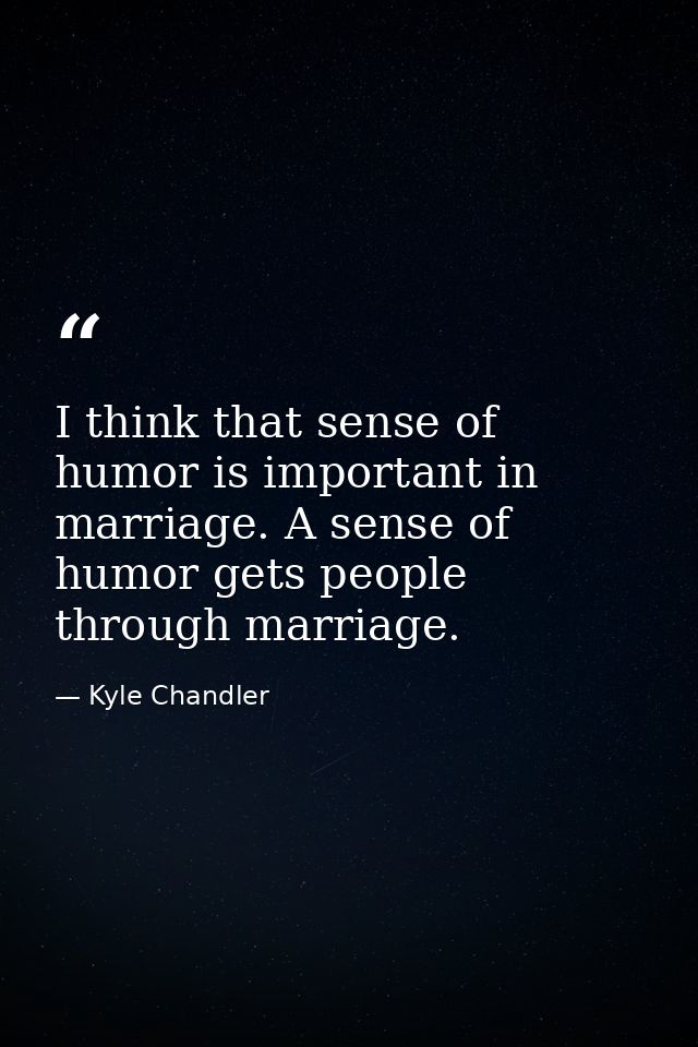 I think that sense of humor is important in marriage. A sense of humor gets people through marriage. — Kyle Chandler