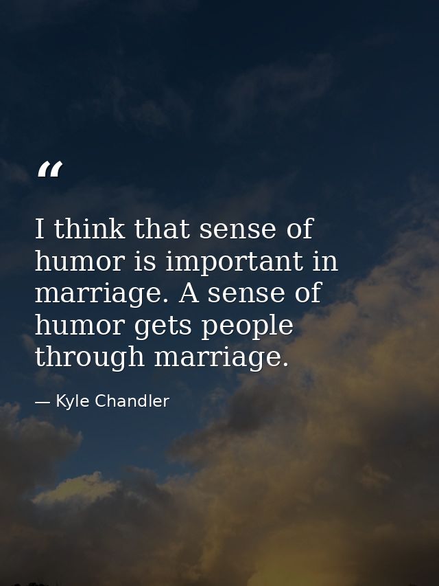 I think that sense of humor is important in marriage. A sense of humor gets people through marriage. — Kyle Chandler