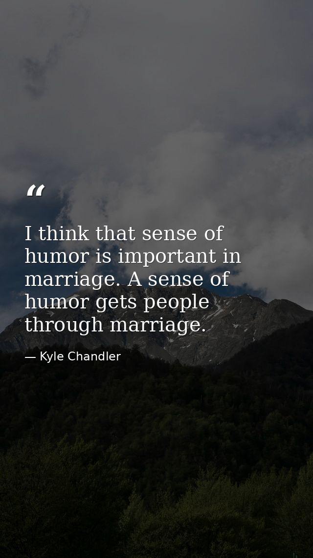 I think that sense of humor is important in marriage. A sense of humor gets people through marriage. — Kyle Chandler