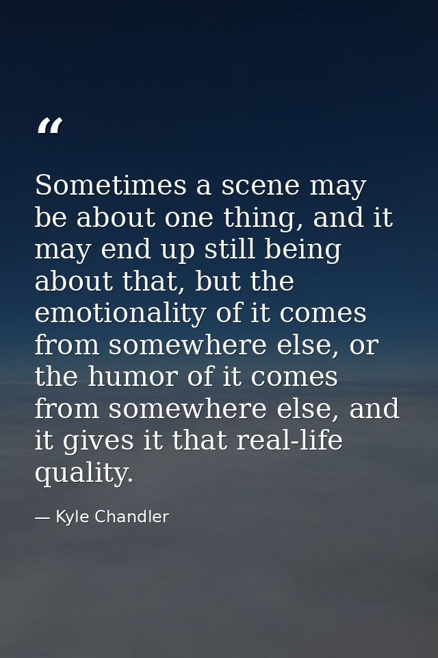 Sometimes a scene may be about one thing, and it may end up still being about that, but the emotionality of it comes fro — Kyle Chandler
