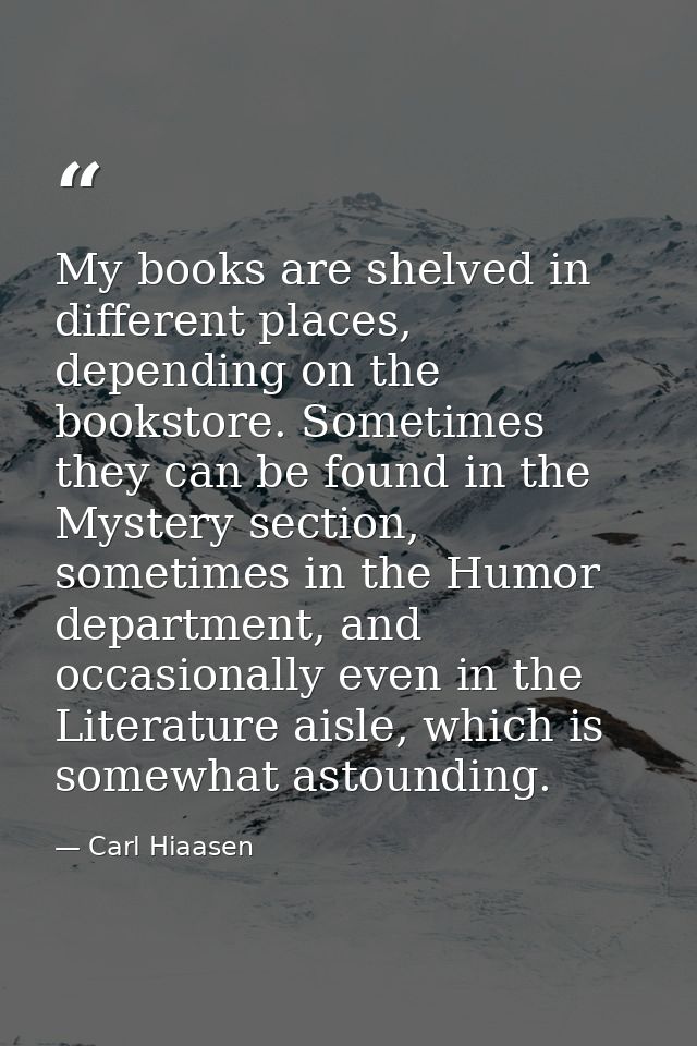 My books are shelved in different places, depending on the bookstore. Sometimes they can be found in the Mystery section — Carl Hiaasen