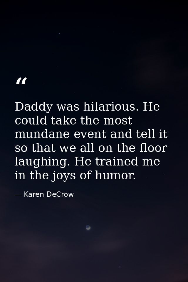 Daddy was hilarious. He could take the most mundane event and tell it so that we all on the floor laughing. He trained m — Karen DeCrow