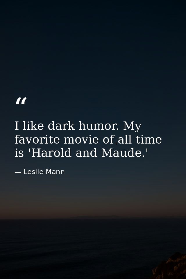 I like dark humor. My favorite movie of all time is 'Harold and Maude.' — Leslie Mann
