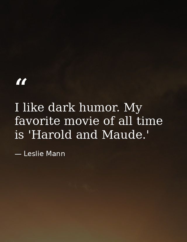 I like dark humor. My favorite movie of all time is 'Harold and Maude.' — Leslie Mann