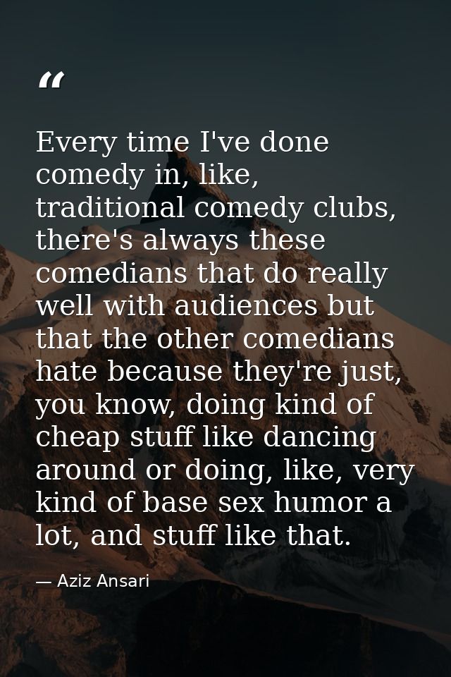 Every time I've done comedy in, like, traditional comedy clubs, there's always these comedians that do really well with  — Aziz Ansari