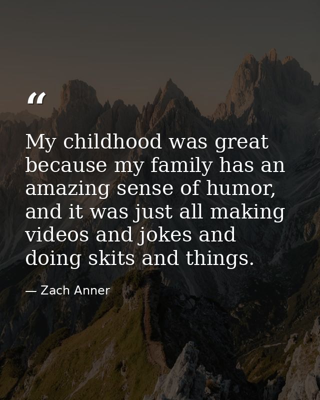 My childhood was great because my family has an amazing sense of humor, and it was just all making videos and jokes and  — Zach Anner