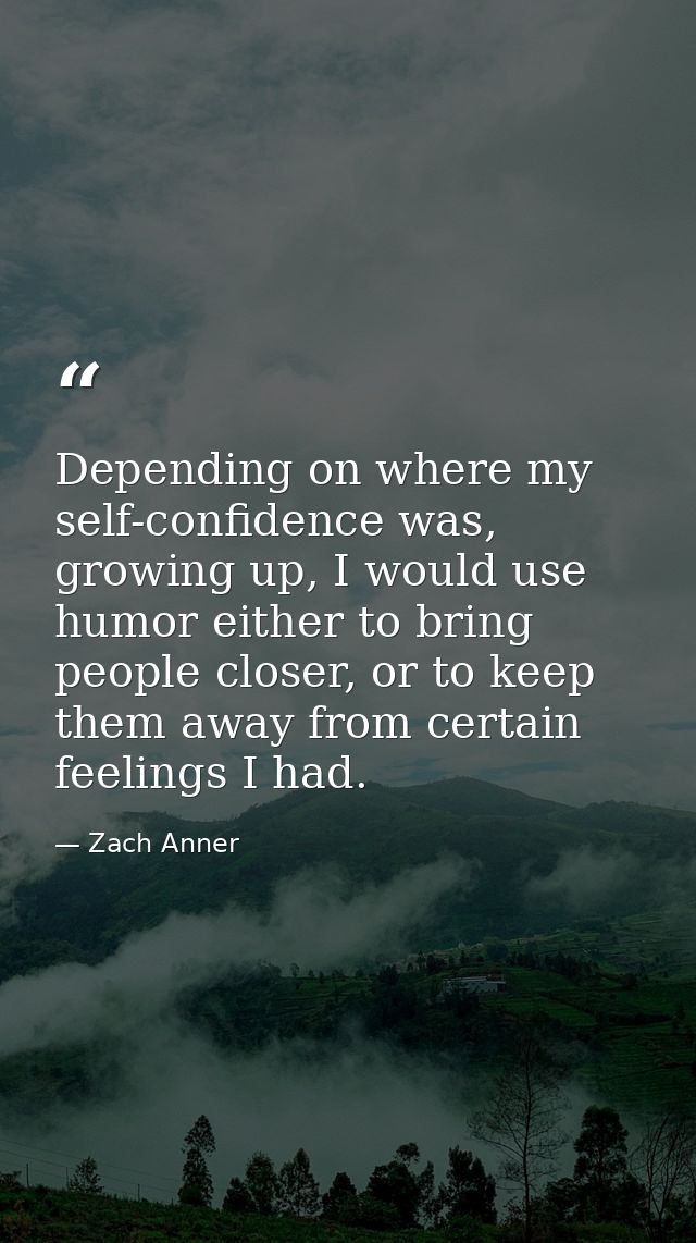 Depending on where my self-confidence was, growing up, I would use humor either to bring people closer, or to keep them  — Zach Anner