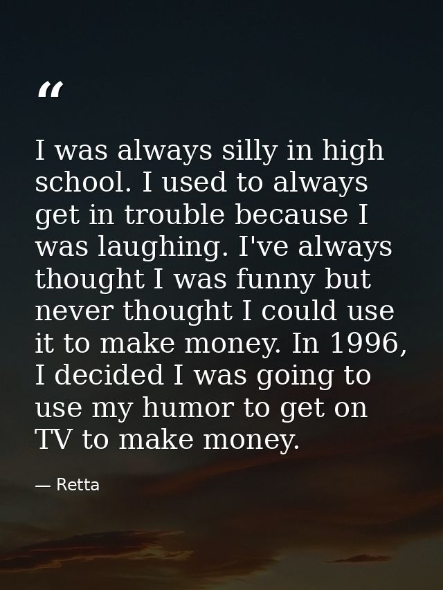 I was always silly in high school. I used to always get in trouble because I was laughing. I've always thought I was fun — Retta