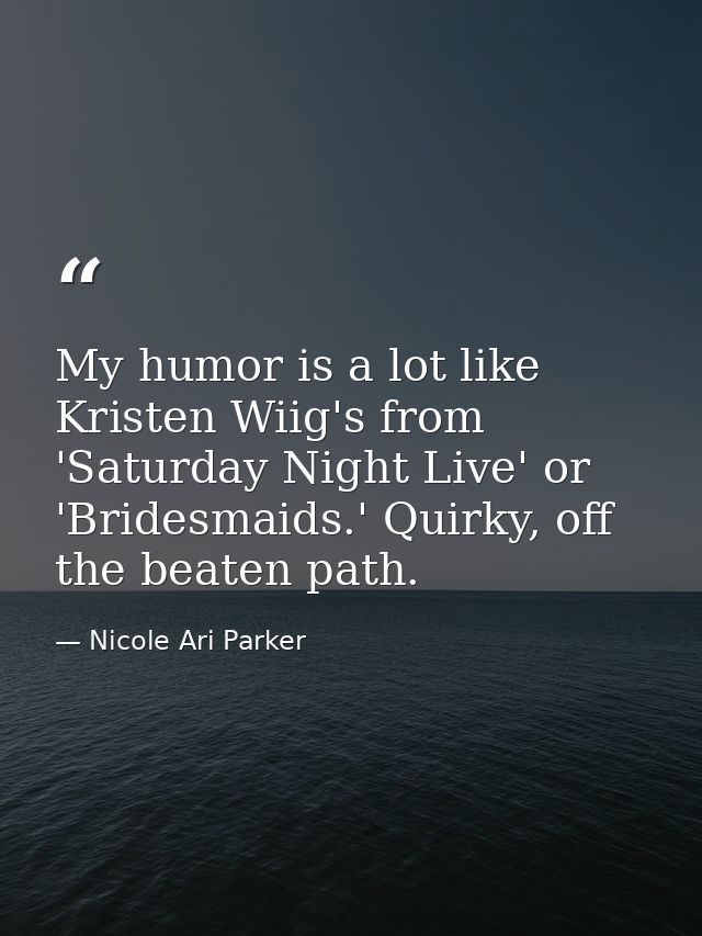 My humor is a lot like Kristen Wiig's from 'Saturday Night Live' or 'Bridesmaids.' Quirky, off the beaten path. — Nicole Ari Parker
