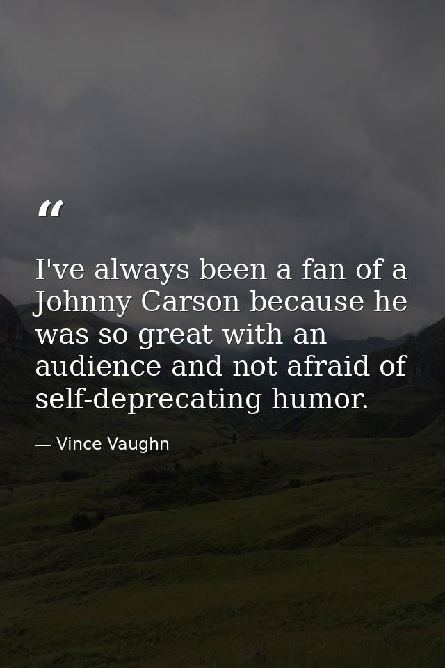 I've always been a fan of a Johnny Carson because he was so great with an audience and not afraid of self-deprecating hu — Vince Vaughn