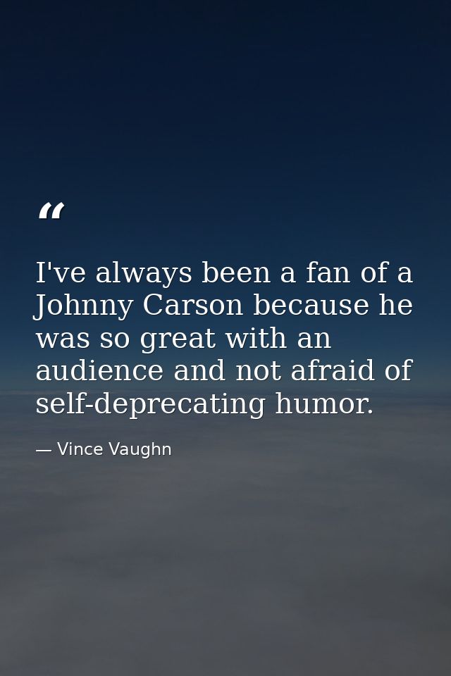 I've always been a fan of a Johnny Carson because he was so great with an audience and not afraid of self-deprecating hu — Vince Vaughn