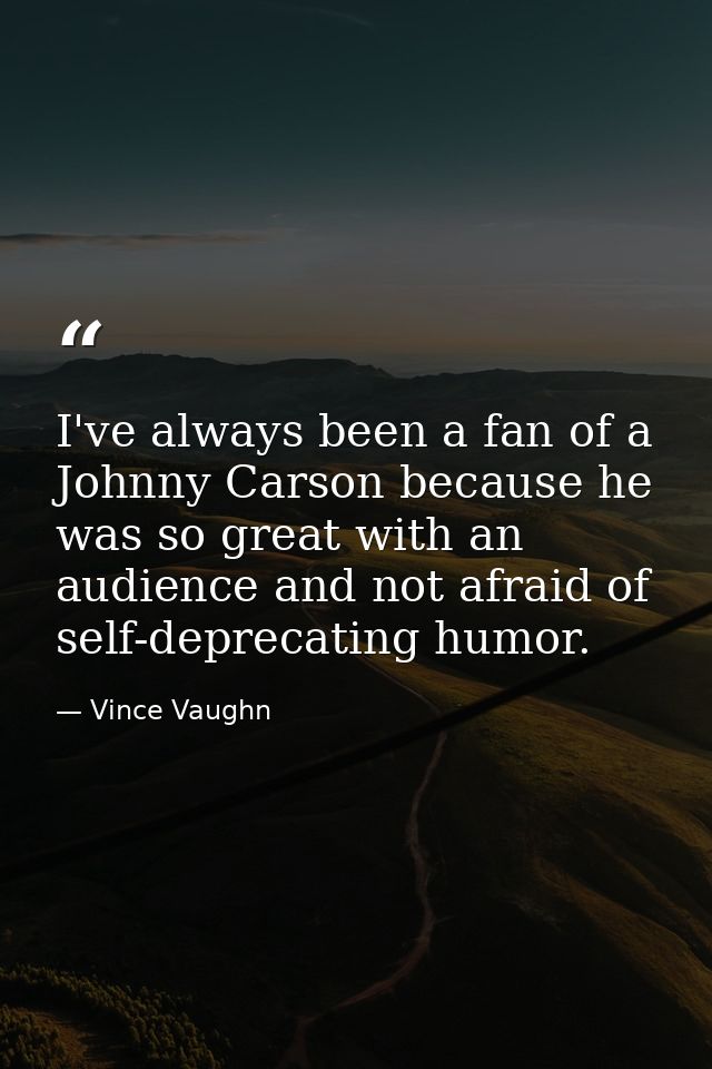 I've always been a fan of a Johnny Carson because he was so great with an audience and not afraid of self-deprecating hu — Vince Vaughn