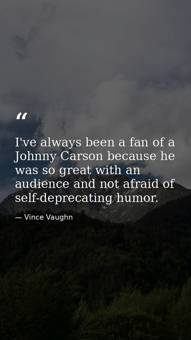 I've always been a fan of a Johnny Carson because he was so great with an audience and not afraid of self-deprecating hu — Vince Vaughn