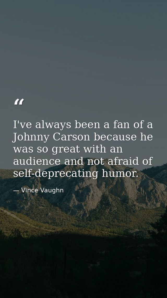 I've always been a fan of a Johnny Carson because he was so great with an audience and not afraid of self-deprecating hu — Vince Vaughn