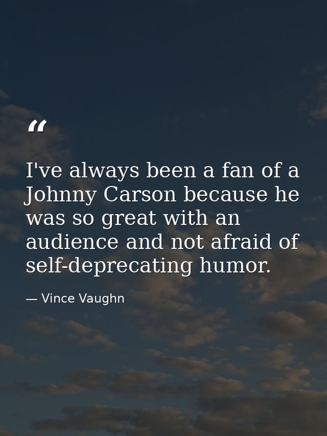 I've always been a fan of a Johnny Carson because he was so great with an audience and not afraid of self-deprecating hu — Vince Vaughn