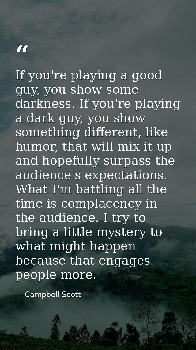 If you're playing a good guy, you show some darkness. If you're playing a dark guy, you show something different, like h — Campbell Scott