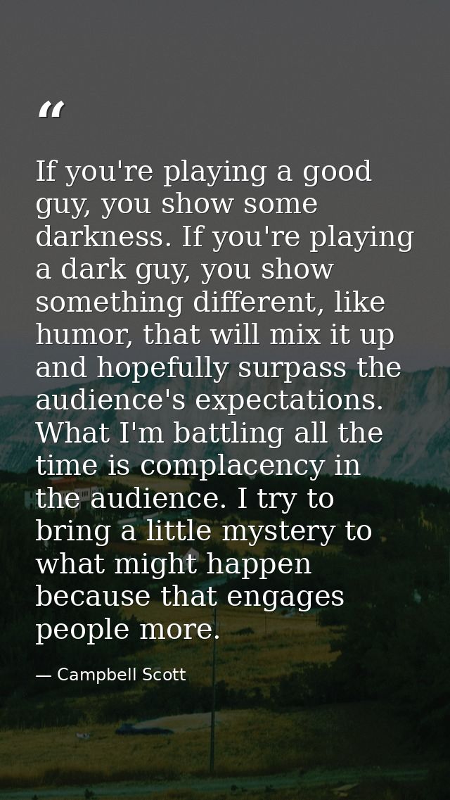 If you're playing a good guy, you show some darkness. If you're playing a dark guy, you show something different, like h — Campbell Scott