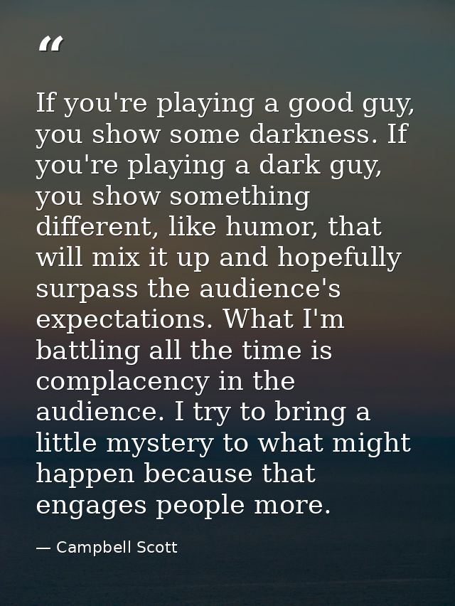 If you're playing a good guy, you show some darkness. If you're playing a dark guy, you show something different, like h — Campbell Scott