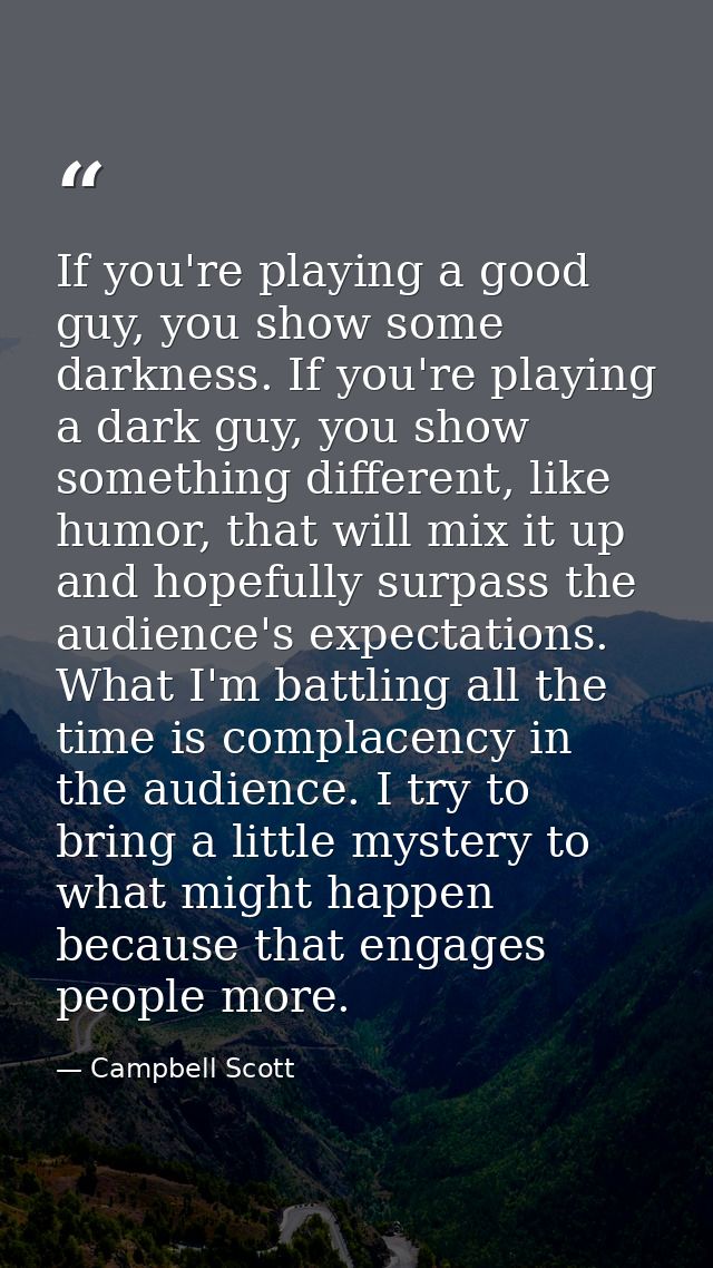 If you're playing a good guy, you show some darkness. If you're playing a dark guy, you show something different, like h — Campbell Scott