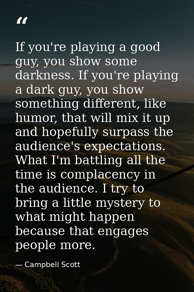If you're playing a good guy, you show some darkness. If you're playing a dark guy, you show something different, like h — Campbell Scott