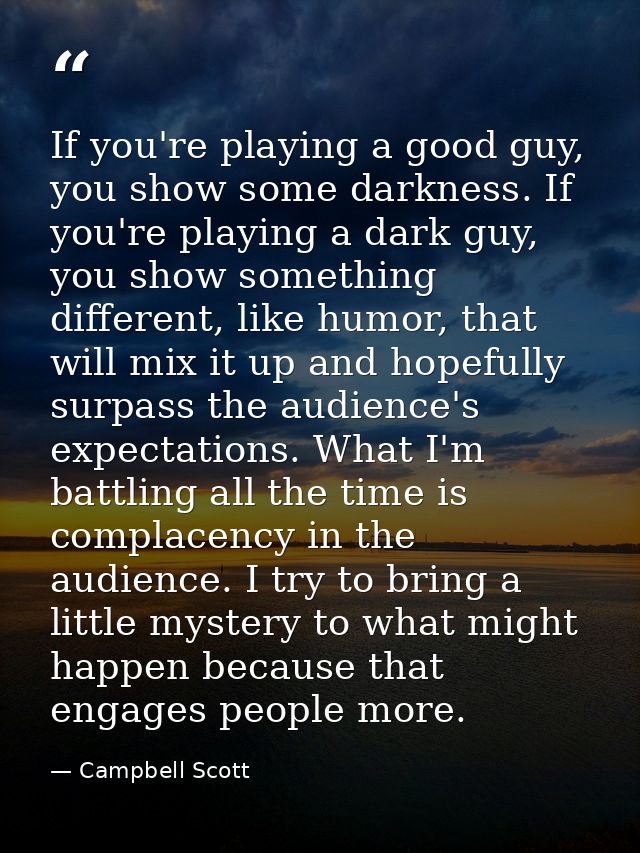 If you're playing a good guy, you show some darkness. If you're playing a dark guy, you show something different, like h — Campbell Scott