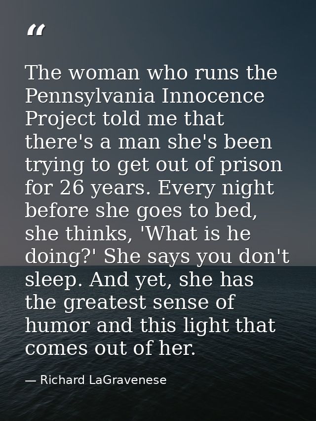 The woman who runs the Pennsylvania Innocence Project told me that there's a man she's been trying to get out of prison  — Richard LaGravenese