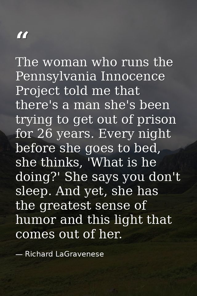 The woman who runs the Pennsylvania Innocence Project told me that there's a man she's been trying to get out of prison  — Richard LaGravenese