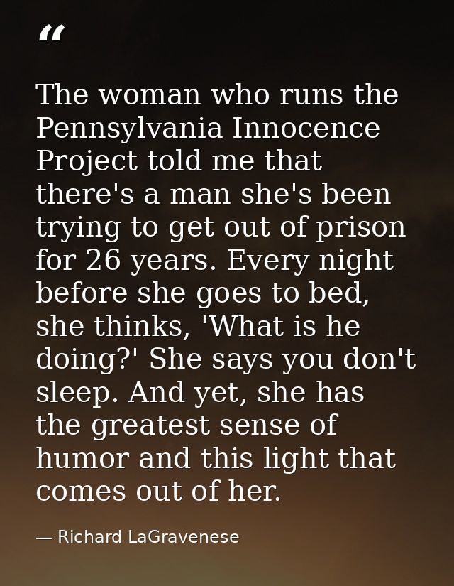 The woman who runs the Pennsylvania Innocence Project told me that there's a man she's been trying to get out of prison  — Richard LaGravenese
