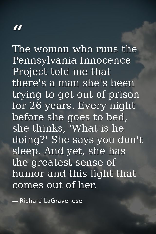 The woman who runs the Pennsylvania Innocence Project told me that there's a man she's been trying to get out of prison  — Richard LaGravenese