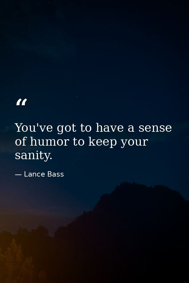 You've got to have a sense of humor to keep your sanity. — Lance Bass